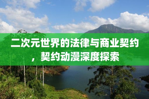 二次元世界的法律与商业契约，契约动漫深度探索