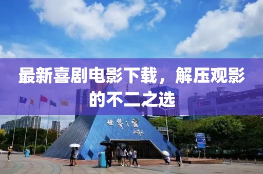 最新喜剧电影下载，解压观影的不二之选