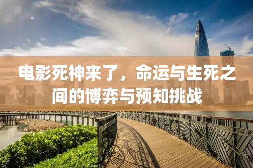 电影死神来了，命运与生死之间的博弈与预知挑战
