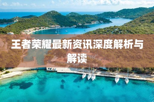 王者荣耀最新资讯深度解析与解读