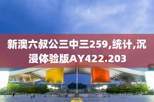 新澳六叔公三中三259,统计,沉浸体验版AY422.203
