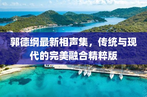 郭德纲最新相声集，传统与现代的完美融合精粹版