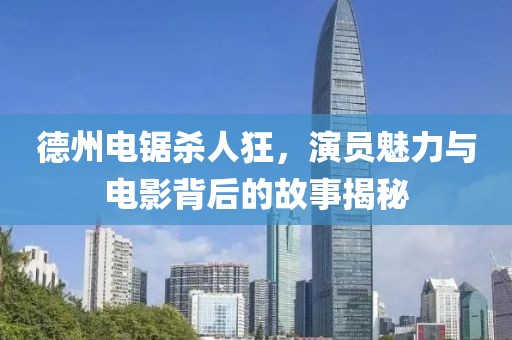 德州电锯杀人狂，演员魅力与电影背后的故事揭秘