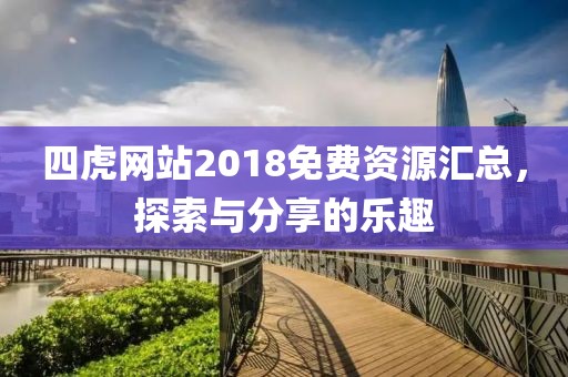 四虎网站2018免费资源汇总，探索与分享的乐趣