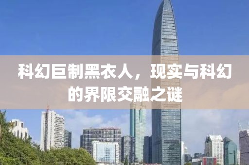 科幻巨制黑衣人，现实与科幻的界限交融之谜