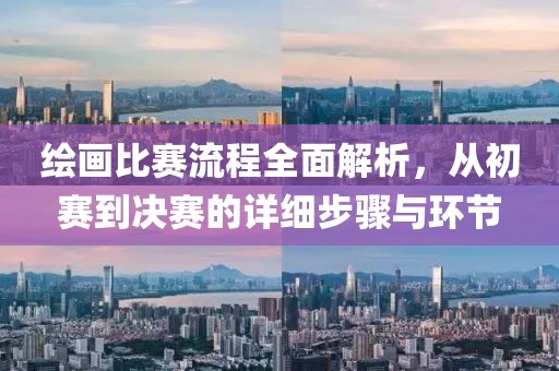 绘画比赛流程全面解析，从初赛到决赛的详细步骤与环节