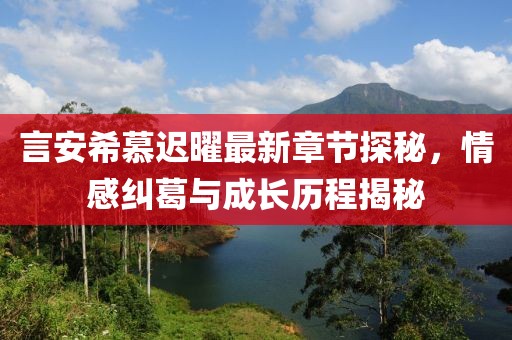 言安希慕迟曜最新章节探秘，情感纠葛与成长历程揭秘