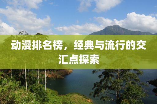 动漫排名榜，经典与流行的交汇点探索