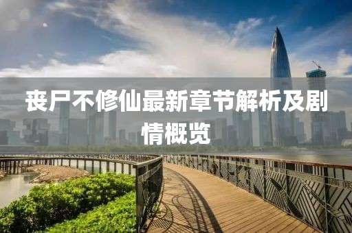丧尸不修仙最新章节解析及剧情概览