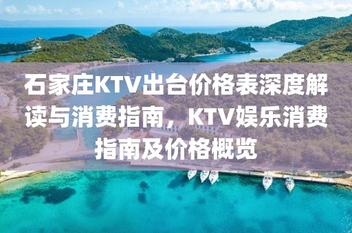 石家庄KTV出台价格表深度解读与消费指南，KTV娱乐消费指南及价格概览