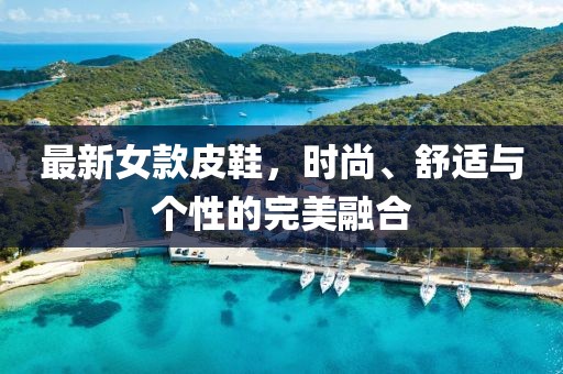 最新女款皮鞋，时尚、舒适与个性的完美融合