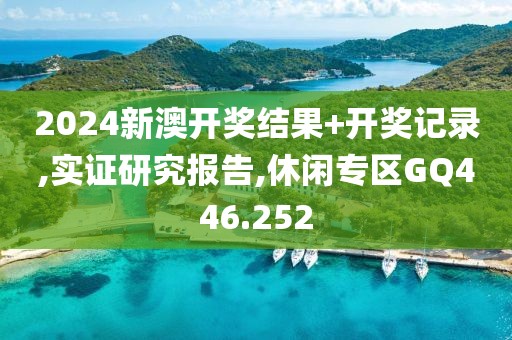 2024新澳开奖结果+开奖记录,实证研究报告,休闲专区GQ446.252