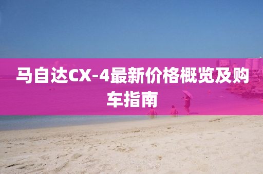 马自达CX-4最新价格概览及购车指南