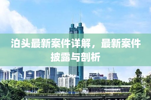 泊头最新案件详解，最新案件披露与剖析