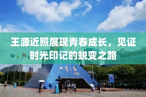 王源近照展现青春成长，见证时光印记的蜕变之路