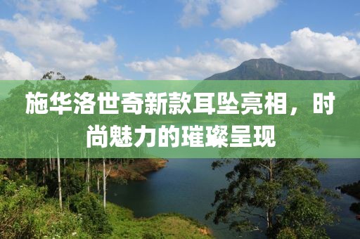 施华洛世奇新款耳坠亮相，时尚魅力的璀璨呈现
