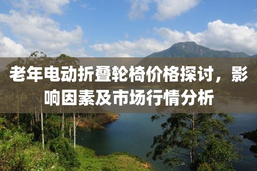 老年电动折叠轮椅价格探讨，影响因素及市场行情分析