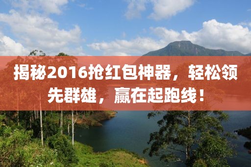 揭秘2016抢红包神器，轻松领先群雄，赢在起跑线！