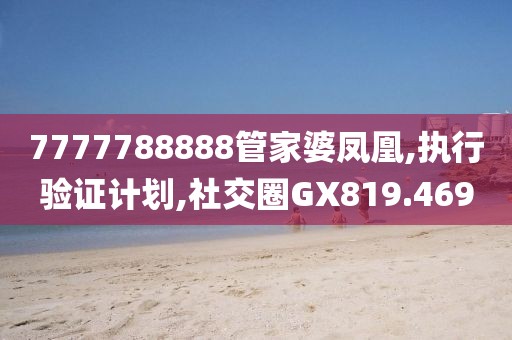 7777788888管家婆凤凰,执行验证计划,社交圈GX819.469