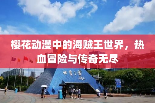 樱花动漫中的海贼王世界，热血冒险与传奇无尽