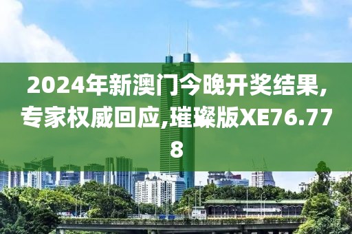 2024年新澳门今晚开奖结果,专家权威回应,璀璨版XE76.778