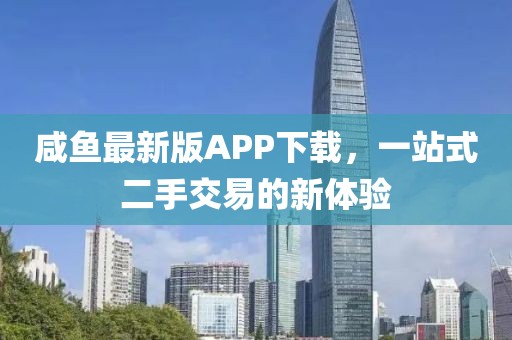 咸鱼最新版APP下载，一站式二手交易的新体验