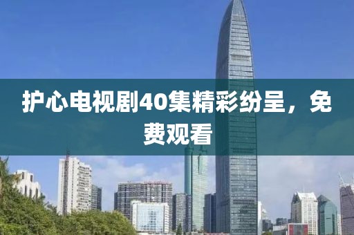 护心电视剧40集精彩纷呈，免费观看