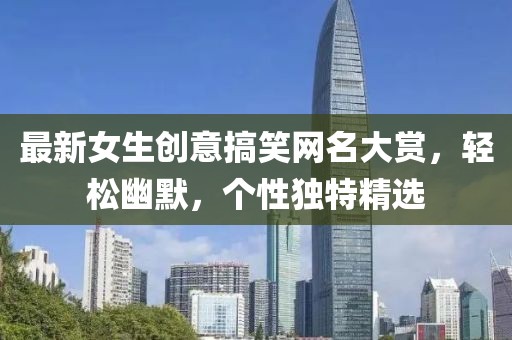 最新女生创意搞笑网名大赏，轻松幽默，个性独特精选