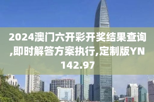2024澳门六开彩开奖结果查询,即时解答方案执行,定制版YN142.97