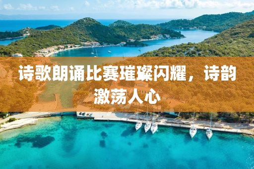 诗歌朗诵比赛璀璨闪耀，诗韵激荡人心