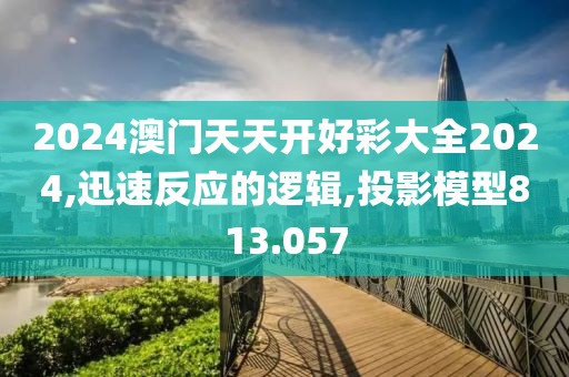 2024澳门天天开好彩大全2024,迅速反应的逻辑,投影模型813.057