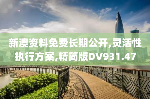 新澳资料免费长期公开,灵活性执行方案,精简版DV931.47