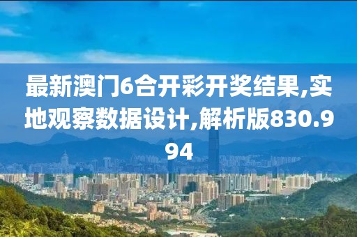 最新澳门6合开彩开奖结果,实地观察数据设计,解析版830.994