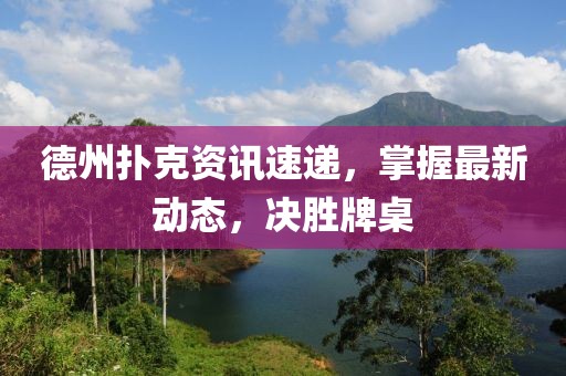 德州扑克资讯速递，掌握最新动态，决胜牌桌