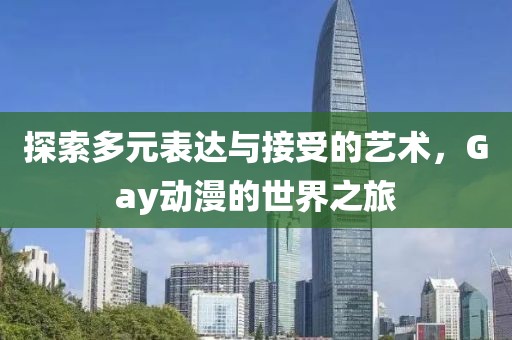 探索多元表达与接受的艺术，Gay动漫的世界之旅