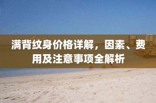 满背纹身价格详解，因素、费用及注意事项全解析
