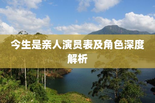 今生是亲人演员表及角色深度解析