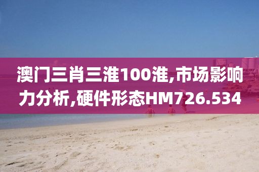 澳门三肖三淮100淮,市场影响力分析,硬件形态HM726.534