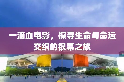 一滴血电影，探寻生命与命运交织的银幕之旅
