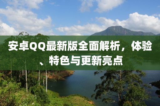 安卓QQ最新版全面解析，体验、特色与更新亮点