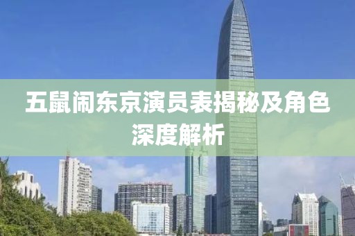 五鼠闹东京演员表揭秘及角色深度解析