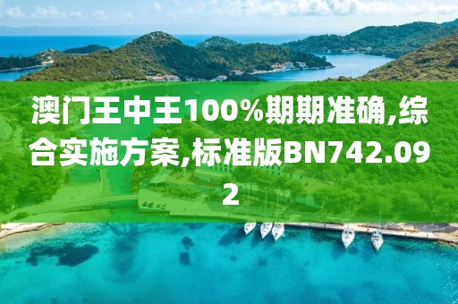 澳门王中王100%期期准确,综合实施方案,标准版BN742.092