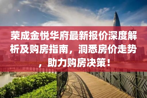荣成金悦华府最新报价深度解析及购房指南，洞悉房价走势，助力购房决策！