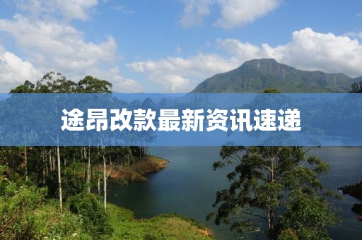 途昂改款最新资讯速递