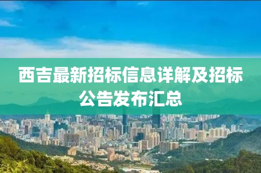 西吉最新招标信息详解及招标公告发布汇总