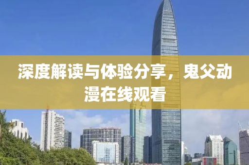 深度解读与体验分享，鬼父动漫在线观看