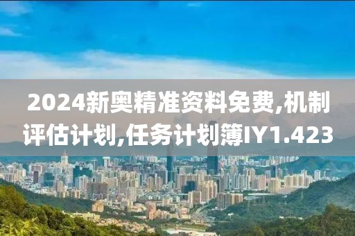 2024新奥精准资料免费,机制评估计划,任务计划簿IY1.423