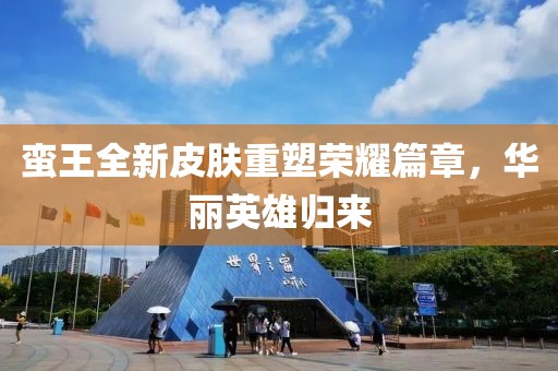 蛮王全新皮肤重塑荣耀篇章，华丽英雄归来