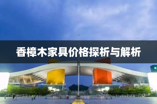 香樟木家具价格探析与解析