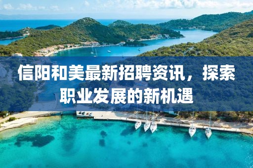 信阳和美最新招聘资讯，探索职业发展的新机遇